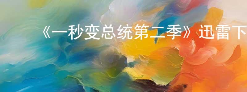 程亚华发布《一秒变总统第二季》迅雷下载/在线观看-都市情感-美剧天堂